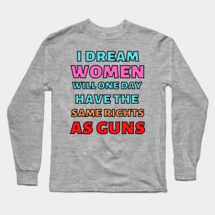 I Dream Women Will One Day Have The Same Rights As Guns Long Sleeve T-Shirt